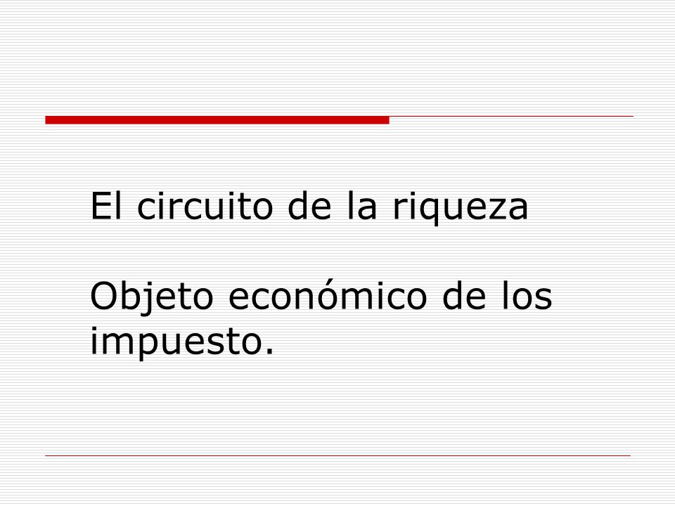 El circuito de la riqueza Objeto económico de los impuesto.