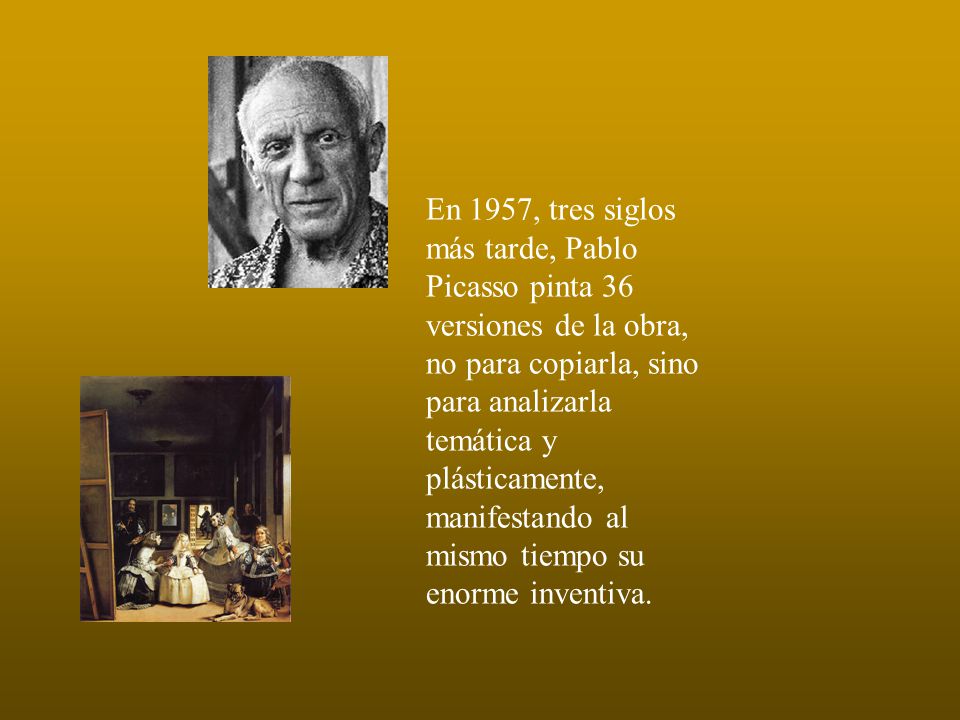 En 1957, tres siglos más tarde, Pablo Picasso pinta 36 versiones de la obra, no para copiarla, sino para analizarla temática y plásticamente, manifestando al mismo tiempo su enorme inventiva.