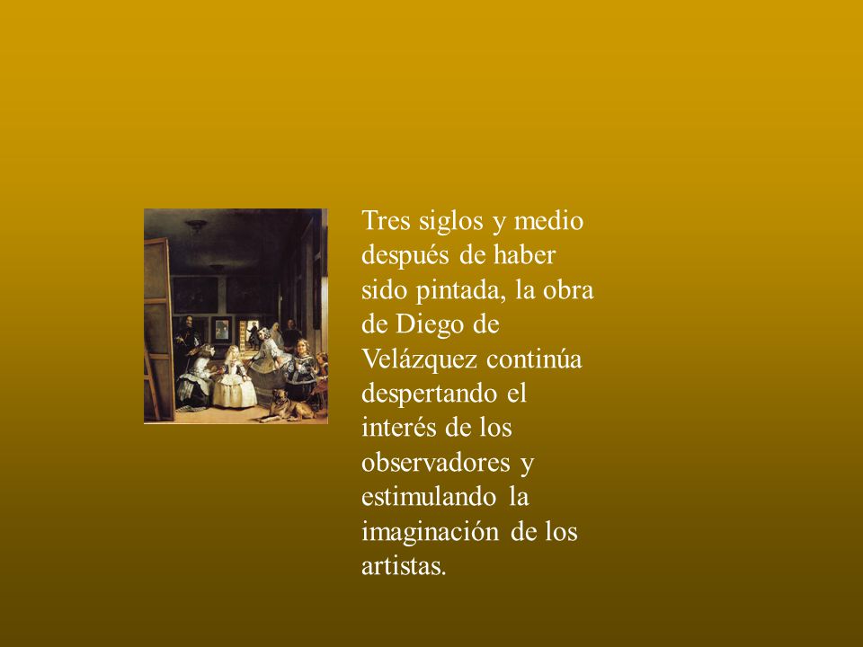 Tres siglos y medio después de haber sido pintada, la obra de Diego de Velázquez continúa despertando el interés de los observadores y estimulando la imaginación de los artistas.