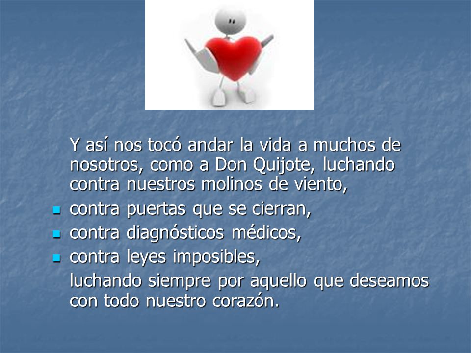 Y así nos tocó andar la vida a muchos de nosotros, como a Don Quijote, luchando contra nuestros molinos de viento,