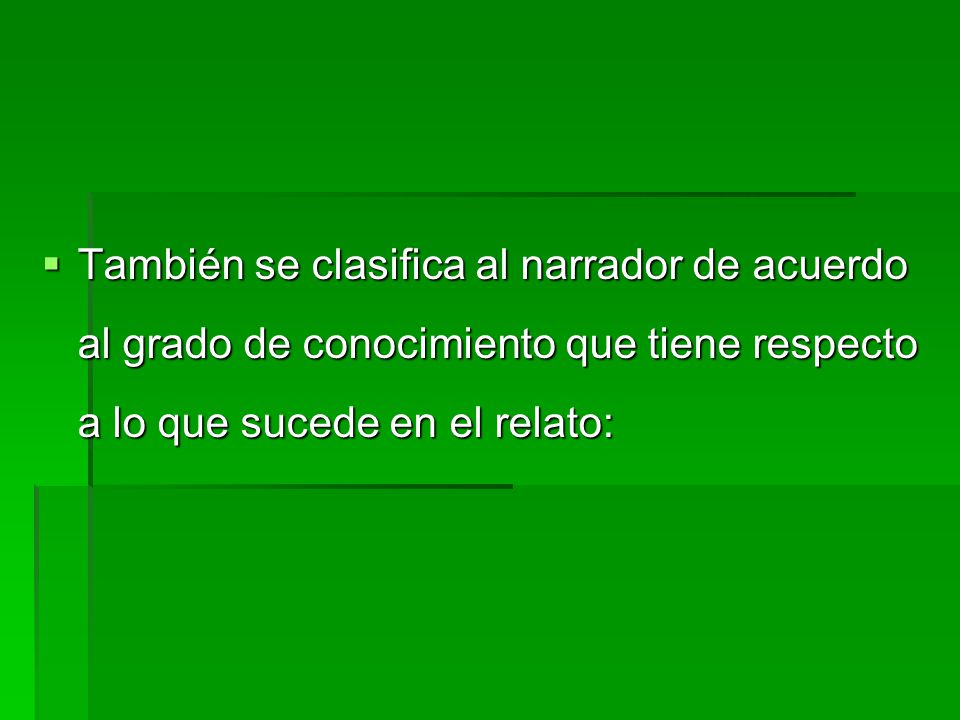 También se clasifica al narrador de acuerdo al grado de conocimiento que tiene respecto a lo que sucede en el relato: