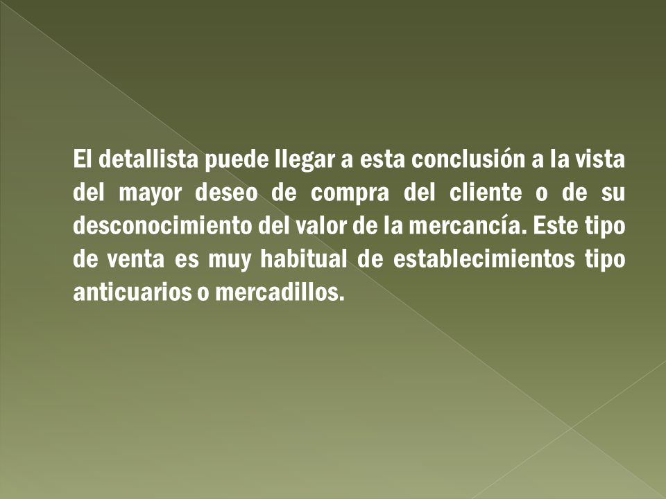 El detallista puede llegar a esta conclusión a la vista del mayor deseo de compra del cliente o de su desconocimiento del valor de la mercancía.