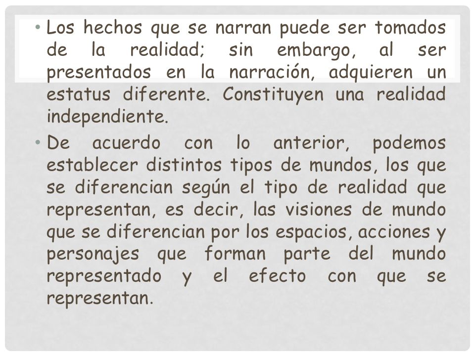 Los hechos que se narran puede ser tomados de la realidad; sin embargo, al ser presentados en la narración, adquieren un estatus diferente. Constituyen una realidad independiente.