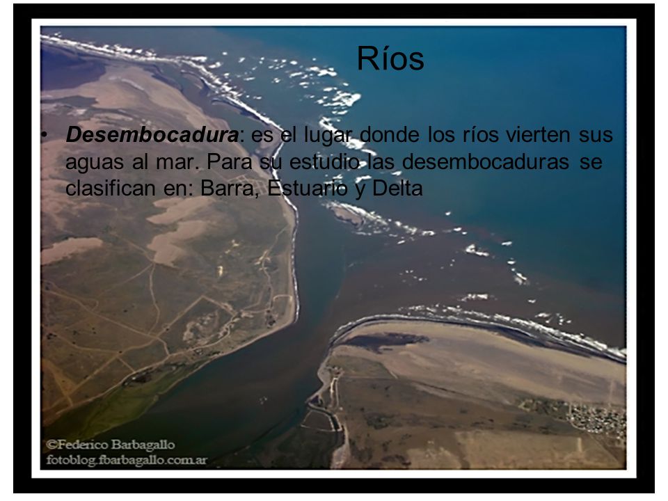 Ríos Desembocadura: es el lugar donde los ríos vierten sus aguas al mar.