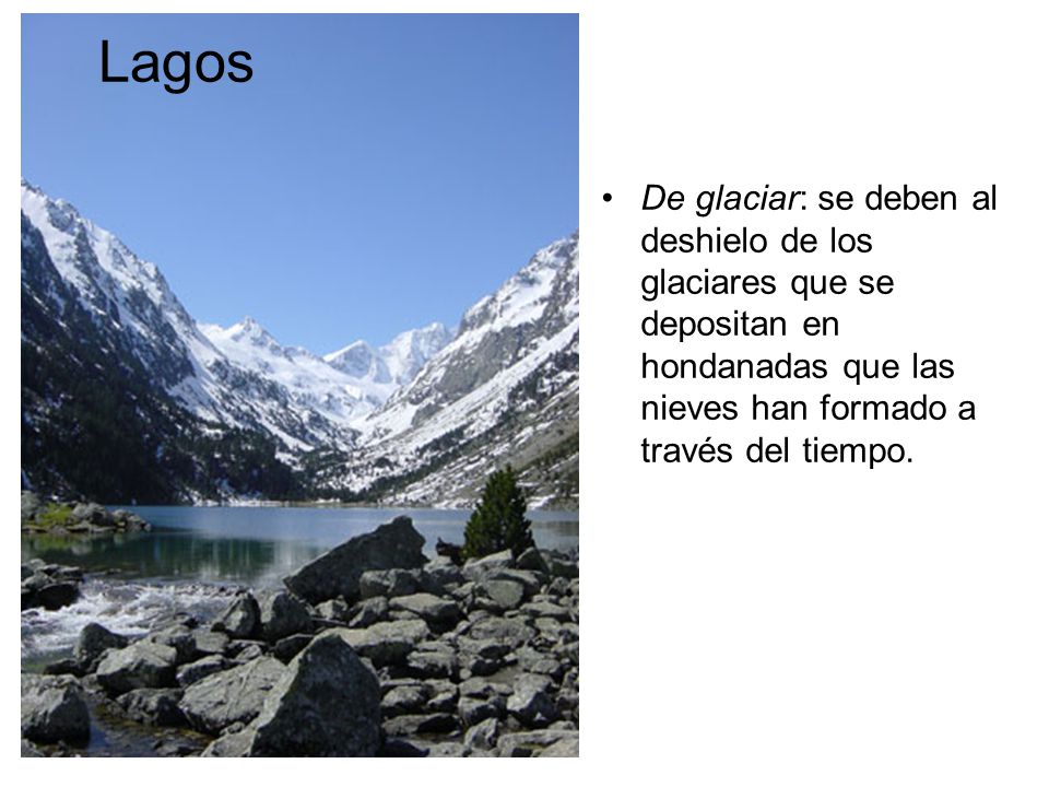 Lagos De glaciar: se deben al deshielo de los glaciares que se depositan en hondanadas que las nieves han formado a través del tiempo.