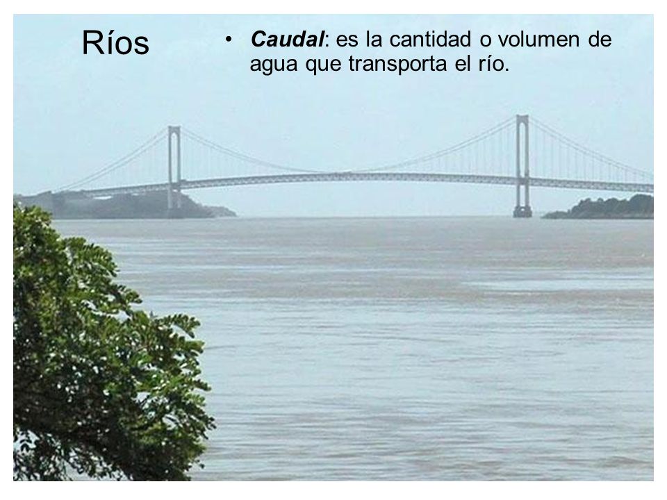 Ríos Caudal: es la cantidad o volumen de agua que transporta el río.