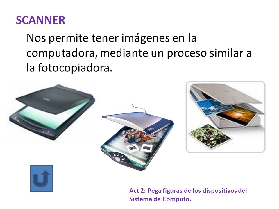 SCANNER Nos permite tener imágenes en la computadora, mediante un proceso similar a la fotocopiadora.
