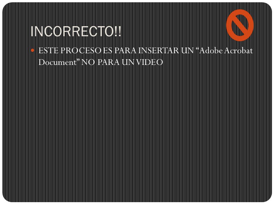 INCORRECTO!! ESTE PROCESO ES PARA INSERTAR UN Adobe Acrobat Document NO PARA UN VIDEO