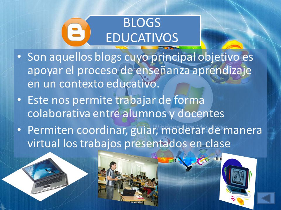 BLOGS EDUCATIVOS Son aquellos blogs cuyo principal objetivo es apoyar el proceso de enseñanza aprendizaje en un contexto educativo.