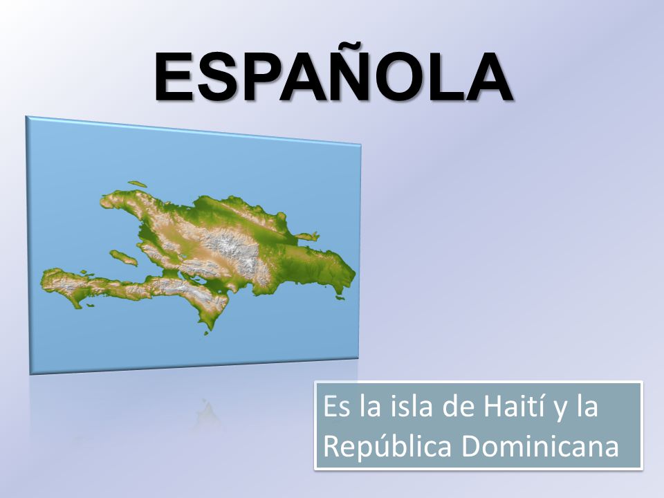 ESPAÑOLA Es la isla de Haití y la República Dominicana