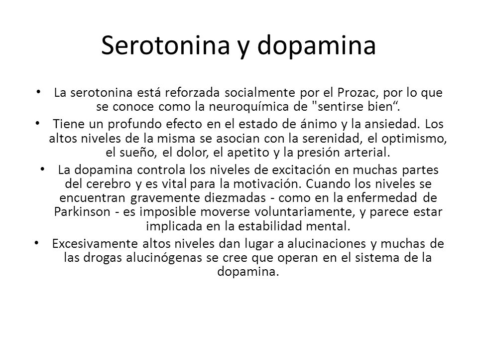 Serotonina y dopamina La serotonina está reforzada socialmente por el Prozac, por lo que se conoce como la neuroquímica de sentirse bien .