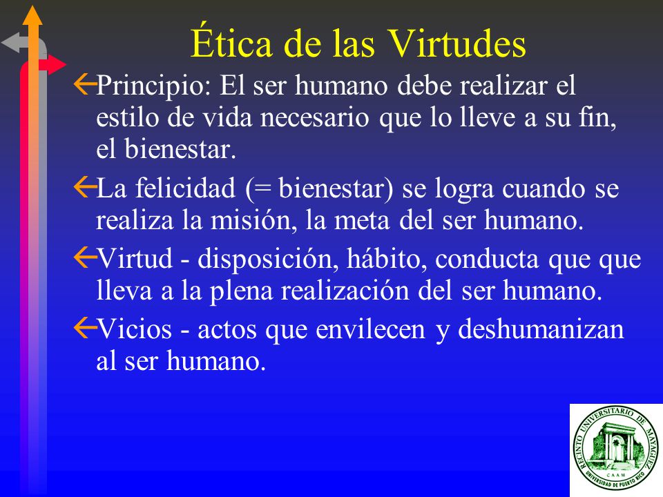 Ética de las Virtudes Principio: El ser humano debe realizar el estilo de vida necesario que lo lleve a su fin, el bienestar.
