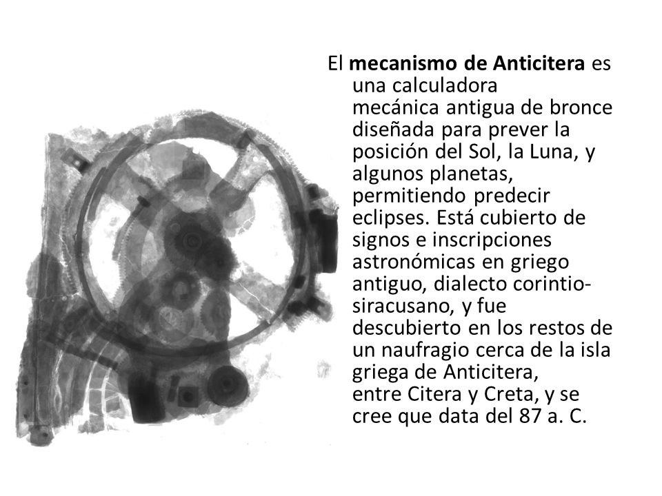 El mecanismo de Anticitera es una calculadora mecánica antigua de bronce diseñada para prever la posición del Sol, la Luna, y algunos planetas, permitiendo predecir eclipses.