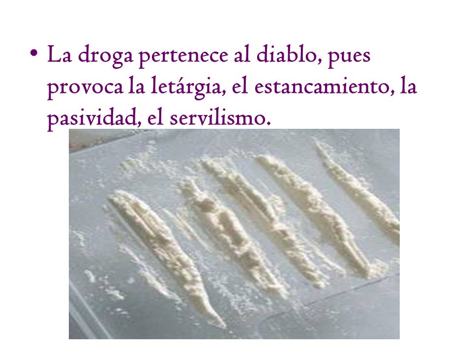 La droga pertenece al diablo, pues provoca la letárgia, el estancamiento, la pasividad, el servilismo.