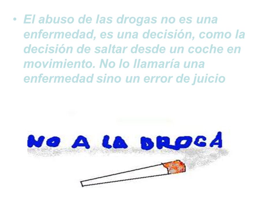 El abuso de las drogas no es una enfermedad, es una decisión, como la decisión de saltar desde un coche en movimiento.