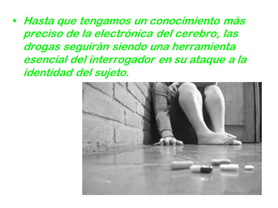 Hasta que tengamos un conocimiento más preciso de la electrónica del cerebro, las drogas seguirán siendo una herramienta esencial del interrogador en su ataque a la identidad del sujeto.