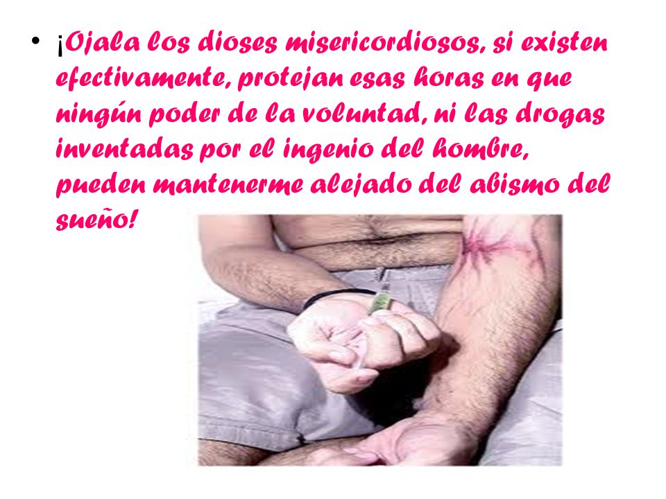 ¡Ojala los dioses misericordiosos, si existen efectivamente, protejan esas horas en que ningún poder de la voluntad, ni las drogas inventadas por el ingenio del hombre, pueden mantenerme alejado del abismo del sueño!