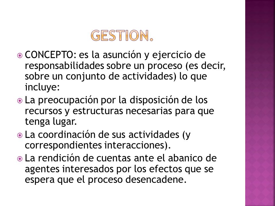 GESTION. CONCEPTO: es la asunción y ejercicio de responsabilidades sobre un proceso (es decir, sobre un conjunto de actividades) lo que incluye: