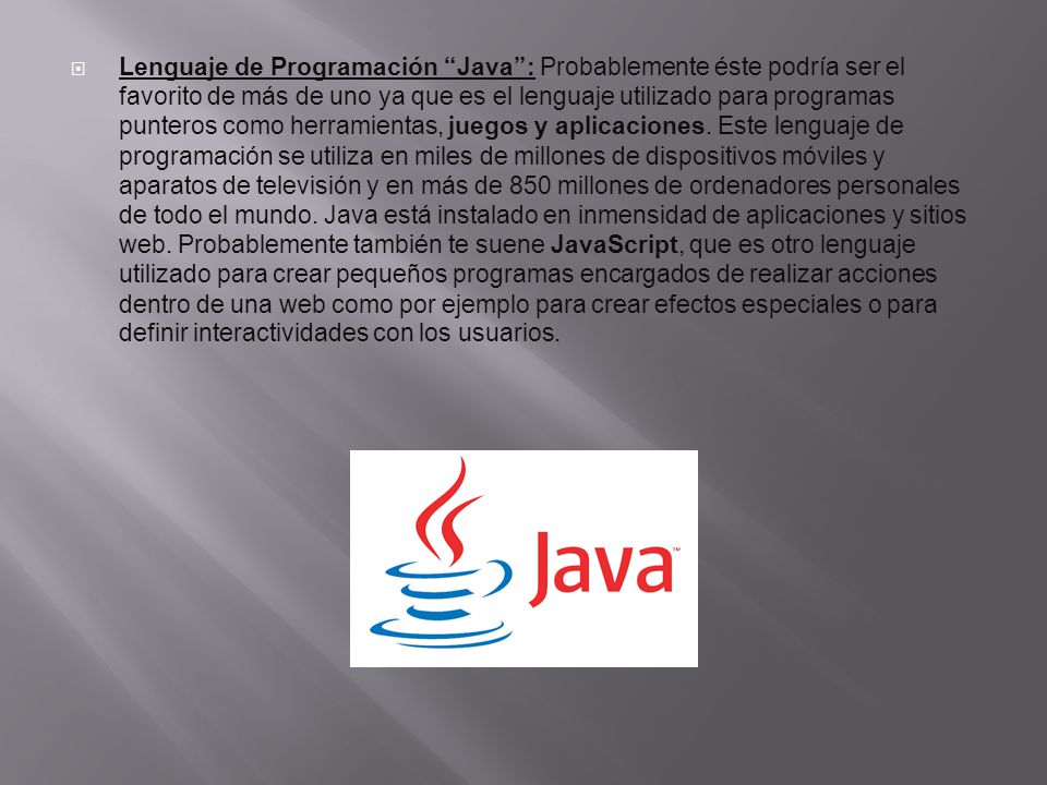 Lenguaje de Programación Java : Probablemente éste podría ser el favorito de más de uno ya que es el lenguaje utilizado para programas punteros como herramientas, juegos y aplicaciones.