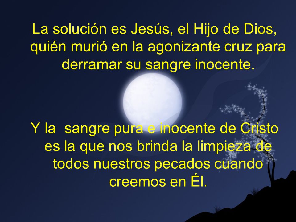 La solución es Jesús, el Hijo de Dios, quién murió en la agonizante cruz para derramar su sangre inocente.