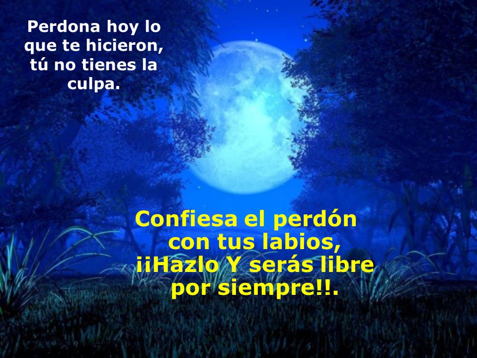 Perdona hoy lo que te hicieron, tú no tienes la culpa.