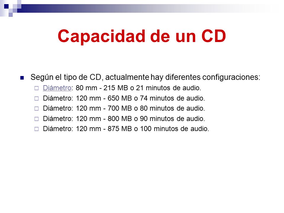 Capacidad de un CD Según el tipo de CD, actualmente hay diferentes configuraciones: Diámetro: 80 mm MB o 21 minutos de audio.
