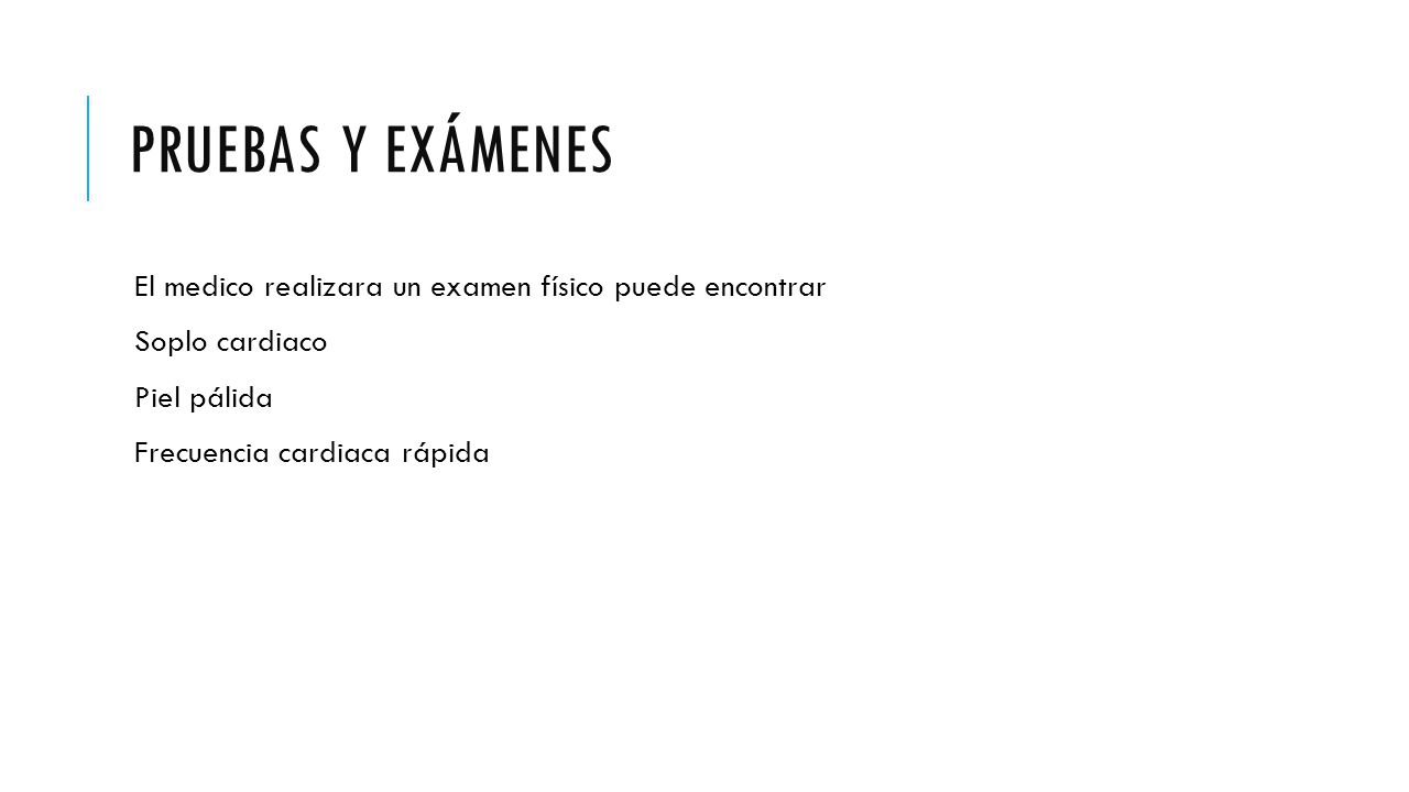 Pruebas y exámenes El medico realizara un examen físico puede encontrar. Soplo cardiaco. Piel pálida.