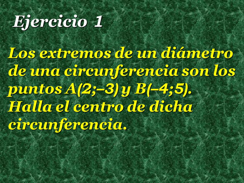 Ejercicio 1 Los extremos de un diámetro de una circunferencia son los puntos A(2;–3) y B(–4;5).