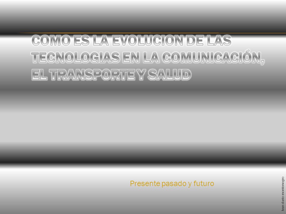 COMO ES LA EVOLUCION DE LAS TECNOLOGIAS EN LA COMUNICACIÓN, EL TRANSPORTE Y SALUD