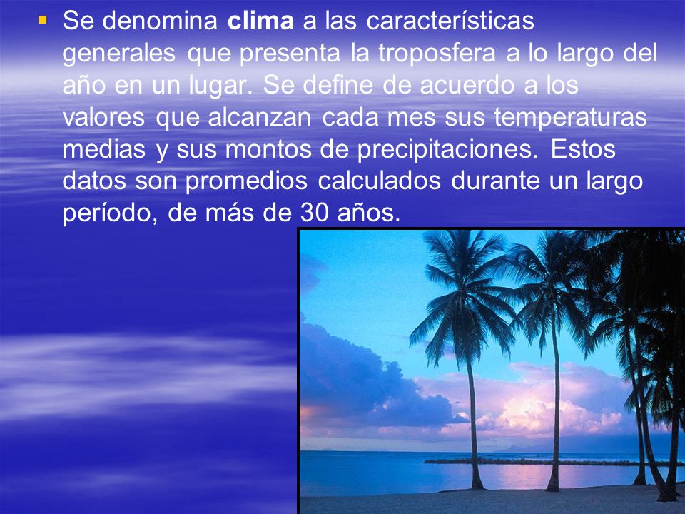 Se denomina clima a las características generales que presenta la troposfera a lo largo del año en un lugar.