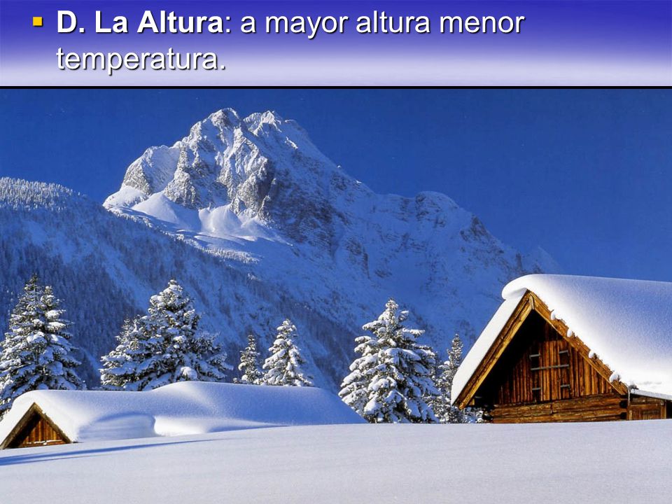 D. La Altura: a mayor altura menor temperatura.