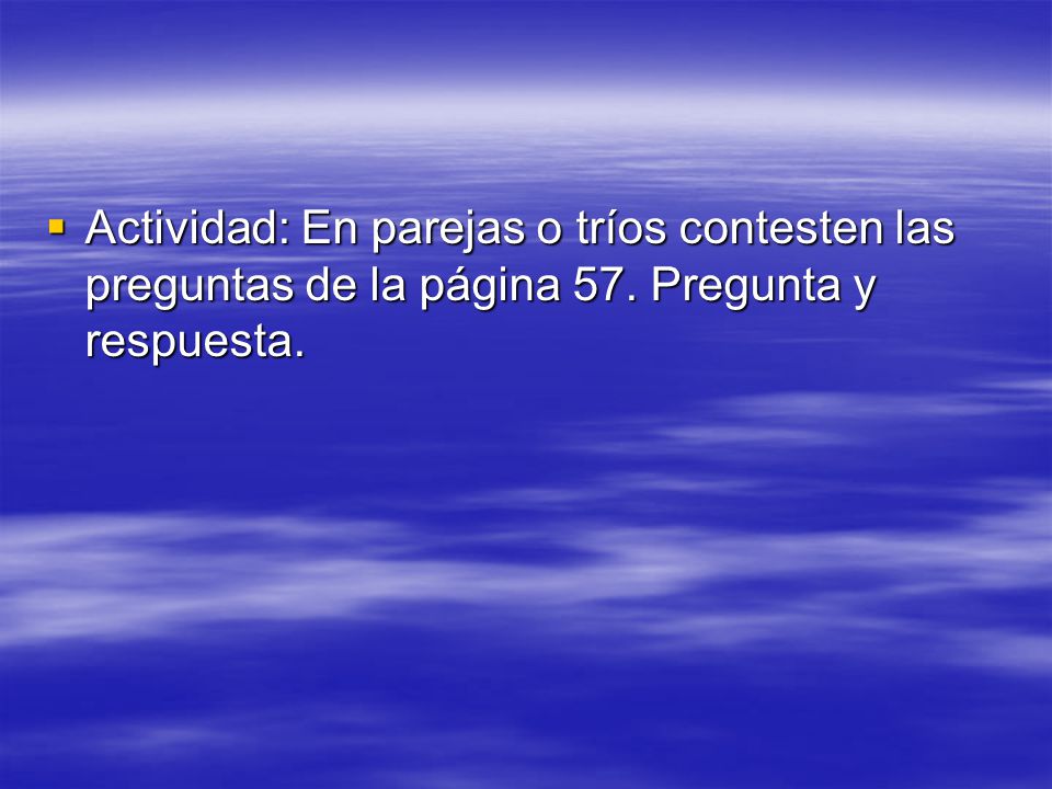 Actividad: En parejas o tríos contesten las preguntas de la página 57