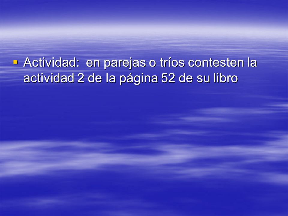 Actividad: en parejas o tríos contesten la actividad 2 de la página 52 de su libro