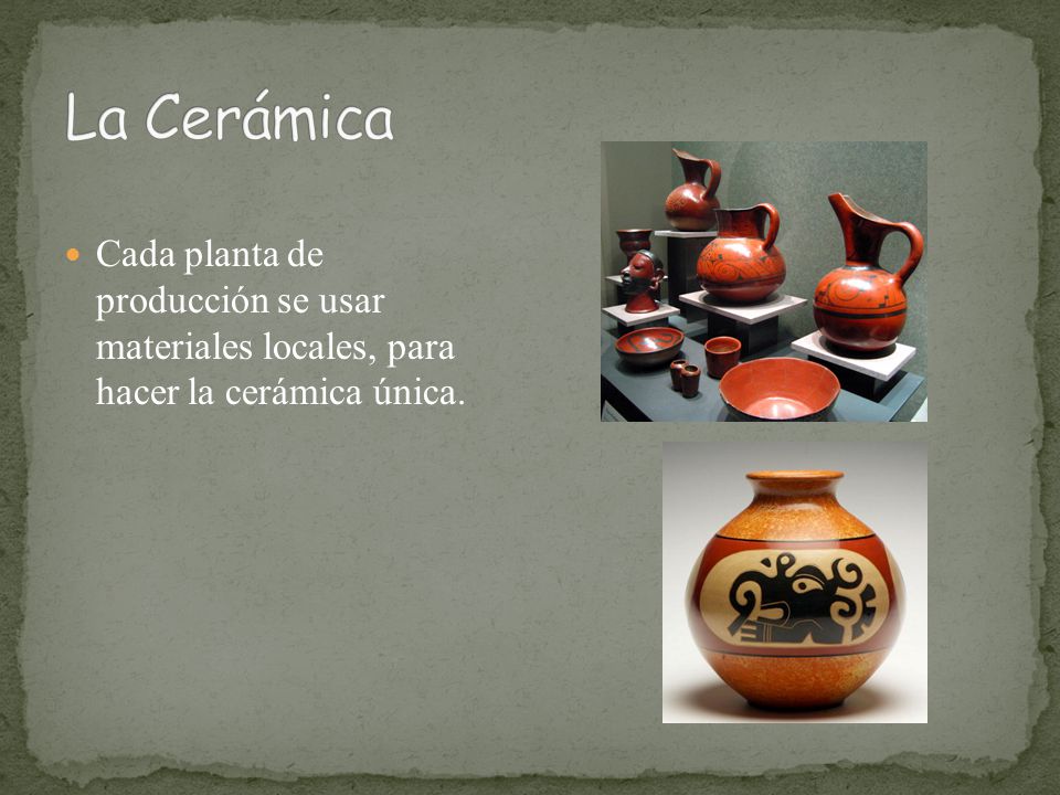 La Cerámica Cada planta de producción se usar materiales locales, para hacer la cerámica única.
