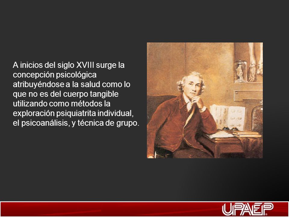 A inicios del siglo XVIII surge la concepción psicológica atribuyéndose a la salud como lo que no es del cuerpo tangible utilizando como métodos la exploración psiquiatrita individual, el psicoanálisis, y técnica de grupo.
