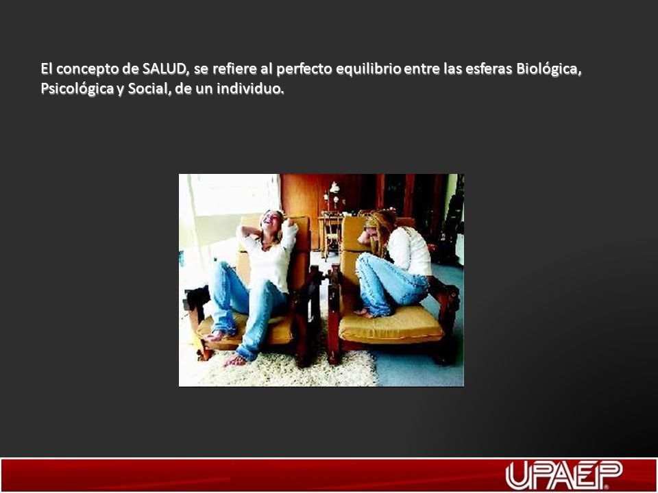 El concepto de SALUD, se refiere al perfecto equilibrio entre las esferas Biológica, Psicológica y Social, de un individuo.