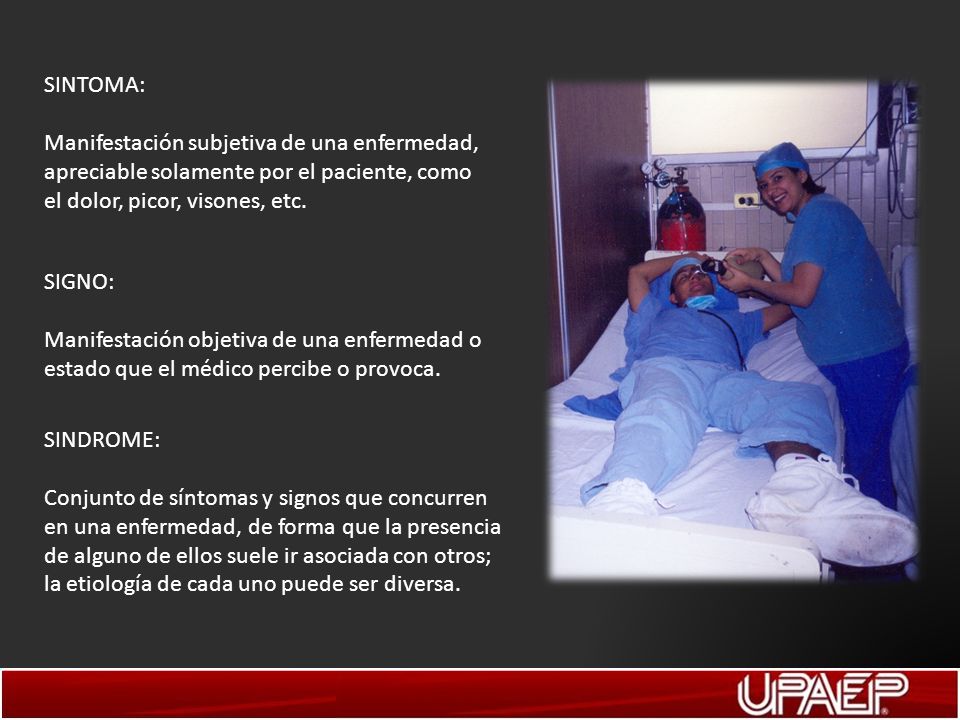 SINTOMA: Manifestación subjetiva de una enfermedad, apreciable solamente por el paciente, como el dolor, picor, visones, etc.