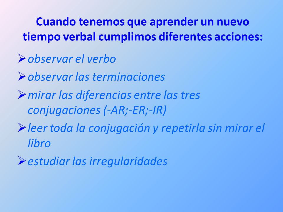 Cuando tenemos que aprender un nuevo tiempo verbal cumplimos diferentes acciones: