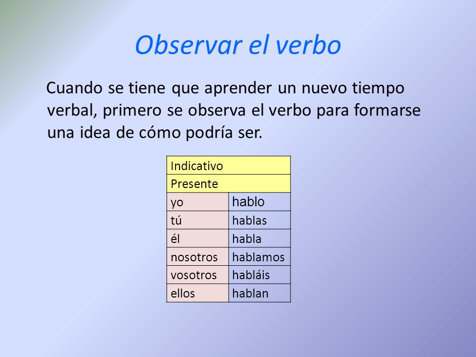 Observar el verbo Cuando se tiene que aprender un nuevo tiempo verbal, primero se observa el verbo para formarse una idea de cómo podría ser.