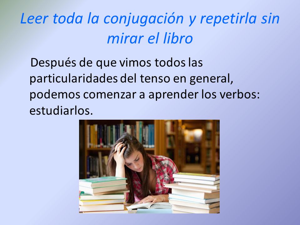 Leer toda la conjugación y repetirla sin mirar el libro