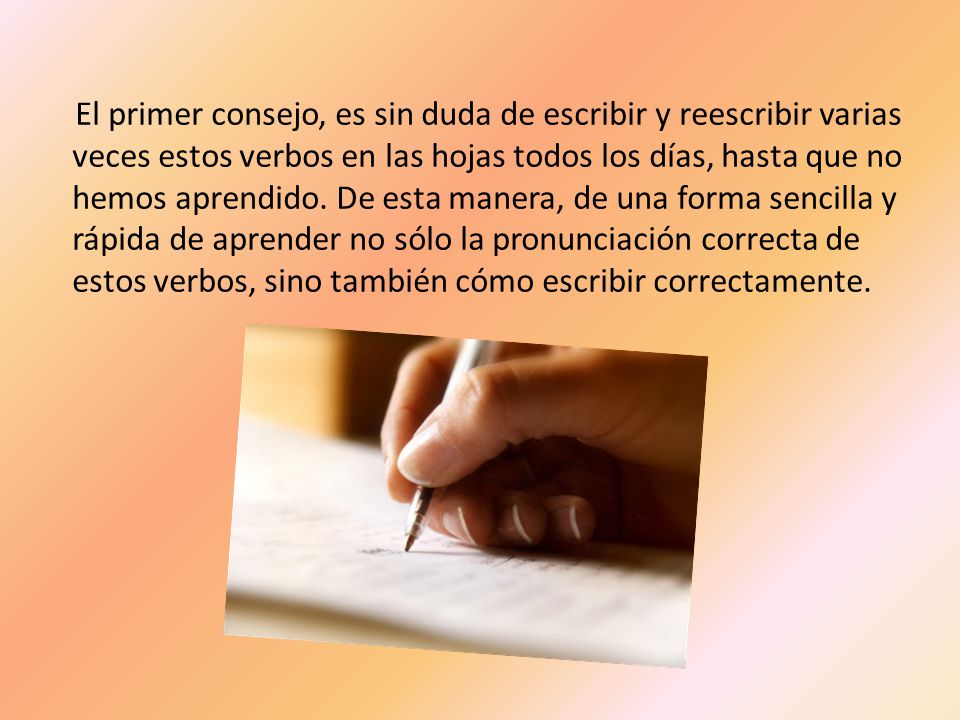 El primer consejo, es sin duda de escribir y reescribir varias veces estos verbos en las hojas todos los días, hasta que no hemos aprendido.