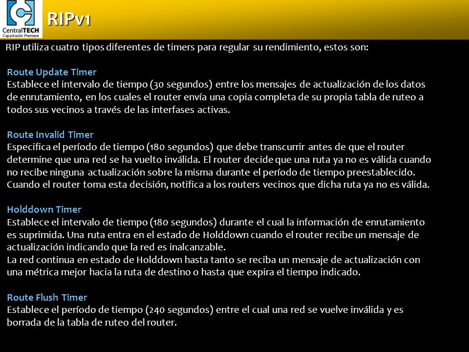 RIPv1 RIP utiliza cuatro tipos diferentes de timers para regular su rendimiento, estos son: Route Update Timer.