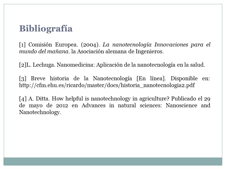Bibliografía [1] Comisión Europea. (2004). La nanotecnología Innovaciones para el mundo del mañana. la Asociación alemana de Ingenieros.