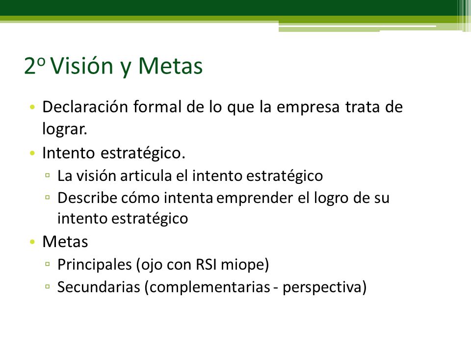 2o Visión y Metas Declaración formal de lo que la empresa trata de lograr. Intento estratégico. La visión articula el intento estratégico.