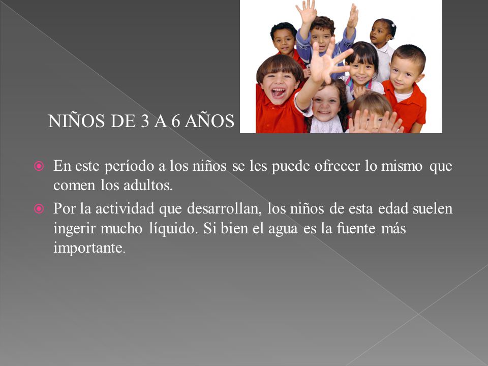 NIÑOS DE 3 A 6 AÑOS En este período a los niños se les puede ofrecer lo mismo que comen los adultos.