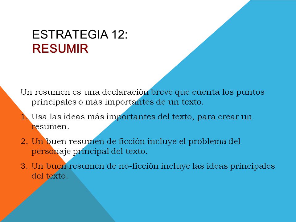 ESTRATEGIA 12: RESUMIR Un resumen es una declaración breve que cuenta los puntos principales o más importantes de un texto.
