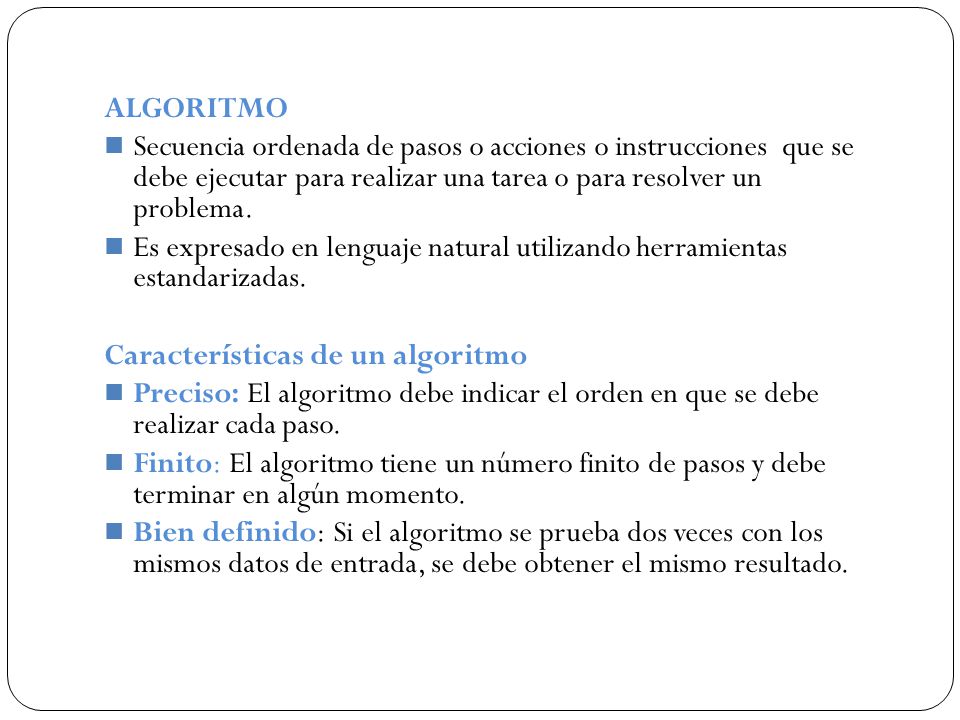 ALGORITMO Secuencia ordenada de pasos o acciones o instrucciones que se debe ejecutar para realizar una tarea o para resolver un problema.