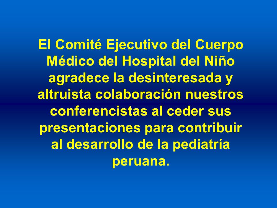El Comité Ejecutivo del Cuerpo Médico del Hospital del Niño agradece la desinteresada y altruista colaboración nuestros conferencistas al ceder sus presentaciones para contribuir al desarrollo de la pediatría peruana.