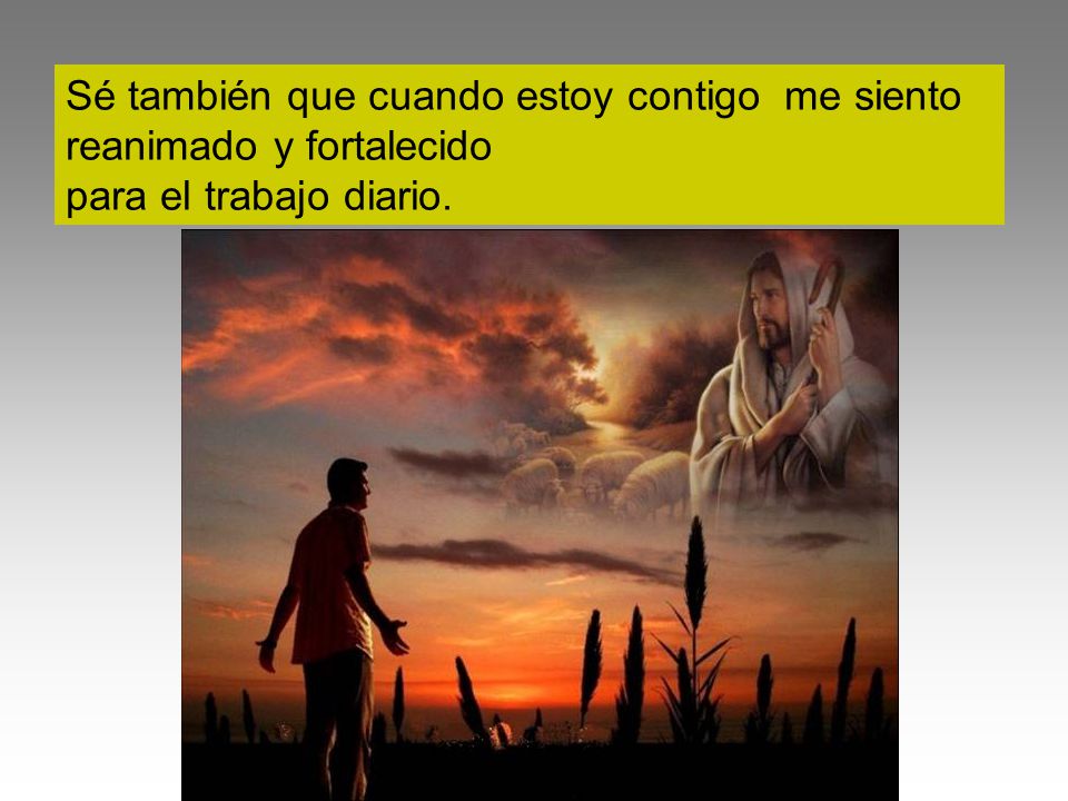 Sé también que cuando estoy contigo me siento reanimado y fortalecido