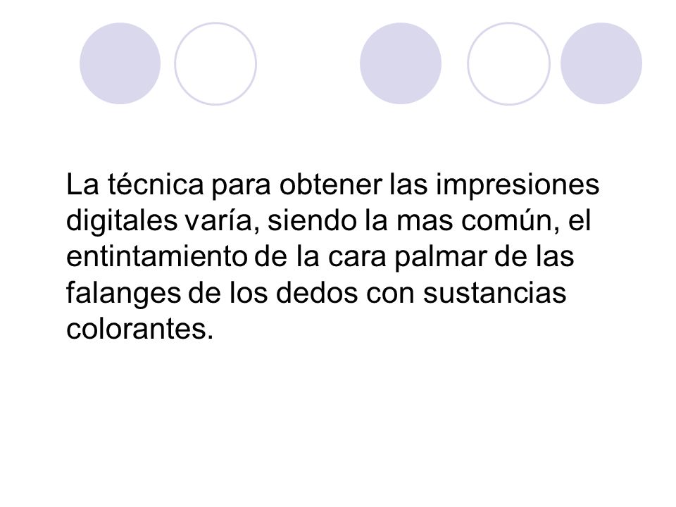 La técnica para obtener las impresiones digitales varía, siendo la mas común, el entintamiento de la cara palmar de las falanges de los dedos con sustancias colorantes.
